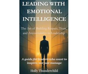Leading With Emotional Intelligence: The Art of Building Respect, Trust, and Accountability in Leadership