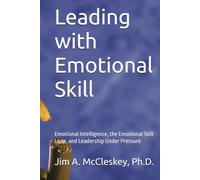 Leading with Emotional Skill: Emotional Intelligence, the Emotional Skill Loop, and Leadership Under Pressure