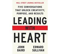 Leading with Heart: Five Conversations That Unlock Creativity, Purpose, and Results