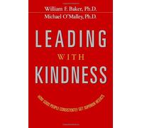 Leading With Kindness. How Good People Consistently Get Superior Results