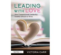 Leading with Love How Compassionate Leadership Enables Schools to Thrive by Victoria Carr