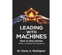 Leading With Machines: How to Stay Human When AI Makes the Decisions