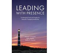 Leading with Presence: Fundamental Tools and Insights for Impactful, Engaging Leadership