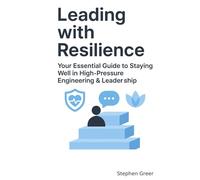Leading With Resilience: Your Essential Guide to Staying Well in High-Pressure Engineering & Leadership (Leading Beyond Tech)