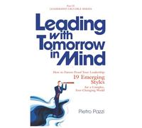 Leading with Tomorrow in Mind: How to Future-Proof Your Leadership: 19 Emerging Styles for a Complex, Ever-Changing World (Leaders Crucible Series: Leadership Styles in the 21st Century)