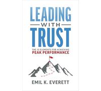 Leading with Trust: The 12 Elements for Achieving Peak Performance