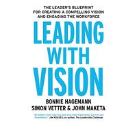 Leading with Vision: The Leader's Blueprint for Creating a Compelling Vision and Engaging the Workforce
