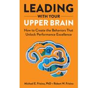 Leading with Your Upper Brain : How to Create the Behaviors That Unlock Performance Excellence