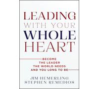 Leading With Your Whole Heart: Become the Leader the World Needs and You Long to Be