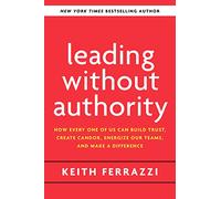 Leading Without Authority: How the New Power of Co-Elevation Can Break Down Silos, Transform Teams, and Reinvent Collaboration