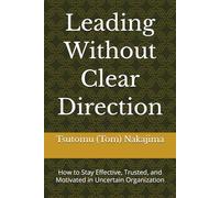 Leading Without Clear Direction: How to Stay Effective, Trusted, and Motivated in Uncertain Organization
