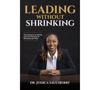 Leading Without Shrinking: Leading Without Shrinking: Trusting Your Voice, Presence, and Leadership