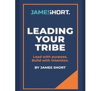 Leading Your Tribe: Lead With Purpose. Build With Intention