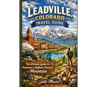 Leadville Colorado Travel Guide: The Ultimate guide to America's highest Historic Mountain