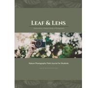 Leaf & Lens: Nature Photography Field Journal for Students: A 52-W ompanion for Observing and Photographing the Natural World