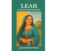 LEAH: THE UNLOVED WOMAN GOD BLESSED: God did not choose her for her beauty, but for His eternal purpose. (GREAT WOMEN OF THE BIBLE)