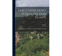 Leal Conselheiro, O Qual Fez Dom Duarte: Seguido Do Livro Da Ensinança De Bem Cavalgar Toda Sella