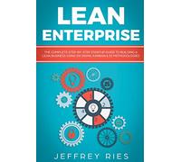 Lean Enterprise: The Complete Step-by-Step Startup Guide to Building a Lean Business Using Six Sigma, Kanban & 5s Methodologies (Lean Guides for Scrum, Kanban, Sprint, DSDM XP & Crystal)