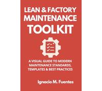 Lean & Factory Maintenance Toolkit: A Visual Guide to Modern Maintenance Standards, Templates & Best Practices