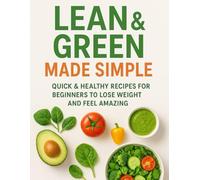 Lean & Green Made Simple: Quick & Healthy Recipes for Beginners to Lose Weight and Feel Amazing