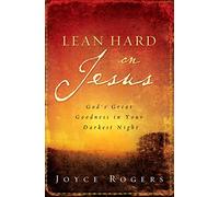 Lean Hard on Jesus: God's Great Goodness in Your Darkest Night