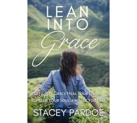 Lean Into Grace: Let God's Grace Heal Your Heart, Refresh Your Soul, and Set You Free