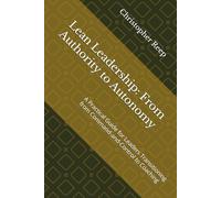 Lean Leadership: From Authority to Autonomy: A Practical Guide for Leaders Transitioning from Command-and-Control to Coaching (The LEAN Culture)