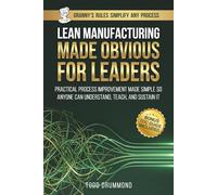 Lean Manufacturing Made Obvious For Leaders: Practical Process Improvement Made So Anyone Can Understand, Teach, And Sustain It