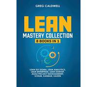 Lean Mastery: 8 Books in 1 - Master Lean Six Sigma & Build a Lean Enterprise, Accelerate Tasks with Scrum and Agile Project Management, Optimize with Kanban, and Adopt The Kaizen Mindset