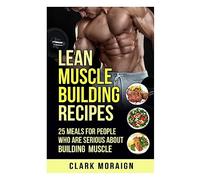 Lean Muscle Building Recipes: 25 Meals for People Who are Serious About Building Muscle: Volume 2