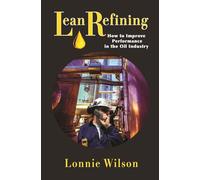 Lean Refining: How to Improve Performance in the Oil Industry: 0
