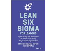 Lean Six Sigma For Leaders: A practical guide for leaders to transform the way they run their organization