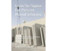Lean Six Sigma for Precast Manufacturing: A Comprehensive Guide to Operational Excellence in Precast Concrete Production (Sustainable Concrete ... Efficiency, and Environmental Excellence)