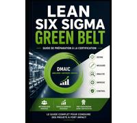 LEAN SIX SIGMA GREEN BELT - Guide de préparation à la certification: Le guide complet pour maîtriser le DMAIC, réussir votre certification et conduire des projets d'amélioration continue
