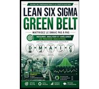 Lean Six Sigma Green Belt - Maîtrisez le DMAIC pas à pas: Guide de préparation à la certification