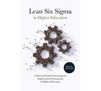 Lean Six Sigma in Higher Education: A Practical Guide for Continuous Improvement Professionals in Higher Education