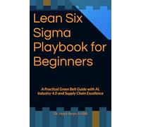 Lean Six Sigma Playbook for Beginners: A Practical Green Belt Guide with AI, Industry 4.0 and Supply Chain Excellence: 1 (Operational Development)