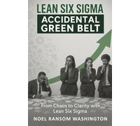 LEAN SIX SIGMA - WHAT IS IT REALLY?: A GUIDE FOR THE ACCIDENTAL GREEN BELT