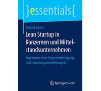 Lean Startup in Konzernen und Mittelstandsunternehmen: Ergebnisse einer Expertenbefragung und Handlungsempfehlungen (essentials)