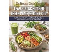 Lean Strong Kitchen: Green Plate, Strong Body: High-Protein, Plant-Forward Meals for Gym Lovers Who Want to Build Muscle and Lose Fat (The Grantha Kitchen Series)