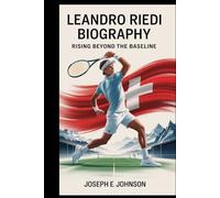 LEANDRO RIEDI BIOGRAPHY: RISING BEYOND THE BASELINE: THE UNTOLD JOURNEY OF SWITZERLAND'S TENNIS PRODIGY