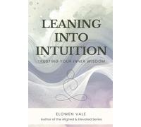 Leaning Into Intuition: Awaken Inner Wisdom, Build Self-Trust, and Live a Life Aligned with Your True Self