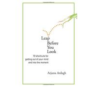 Leap Before You Look: 64 Shortcuts for Getting Out of Your Mind and into the Moment