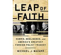 Leap of Faith: Hubris, Negligence, and America's Greatest Foreign Policy Tragedy