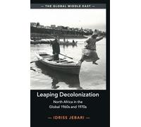 Leaping Decolonization: North Africa in the Global 1960s and 1970s (The Global Middle East)
