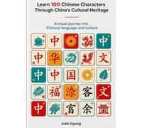 Learn 100 Chinese Characters Through China’s Cultural Heritage: A Visual Beginner’s Guide to Mandarin Chinese, Culture, History, Art, Food & Festivals