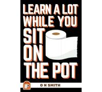 Learn A Lot While You Sit On The Pot: Fascinating Trivia and Fun Facts About Science, History, Sports, Pop Culture, Technology, Mind Puzzles, and So Much More!