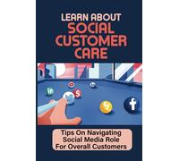Learn About Social Customer Care: Tips On Navigating Social Media Role For Overall Customers: Customer Management