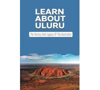 Learn About Uluru: The History And Legacy Of The Australian