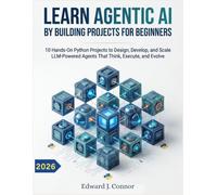 LEARN AGENTIC AI BY BUILDING PROJECTS FOR BEGINNERS: 10 Hands-On Python Projects to Design, Develop, and Scale LLM-Powered Agents That Think, Execute, and Evolve